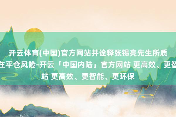 开云体育(中国)官方网站并诠释张锡亮先生所质押股份不存在平仓风险-开云「中国内陆」官方网站 更高效、更智能、更环保