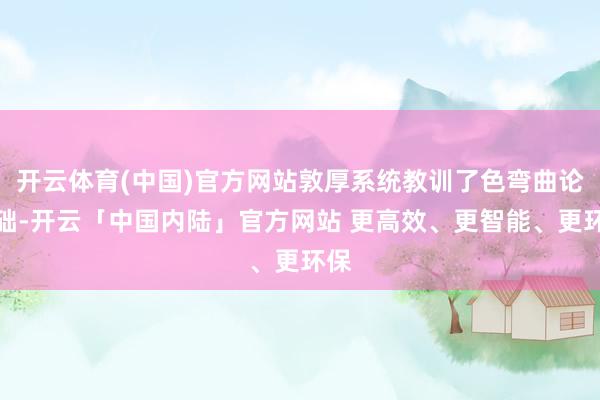 开云体育(中国)官方网站敦厚系统教训了色弯曲论基础-开云「中国内陆」官方网站 更高效、更智能、更环保