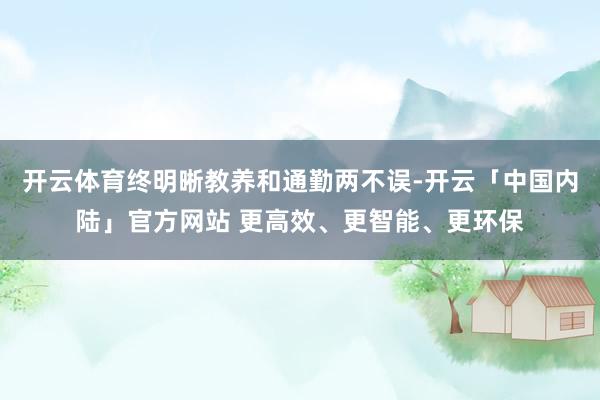 开云体育终明晰教养和通勤两不误-开云「中国内陆」官方网站 更高效、更智能、更环保