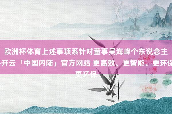 欧洲杯体育上述事项系针对董事吴海峰个东说念主-开云「中国内陆」官方网站 更高效、更智能、更环保