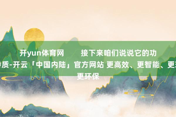 开yun体育网        接下来咱们说说它的功能特质-开云「中国内陆」官方网站 更高效、更智能、更环保